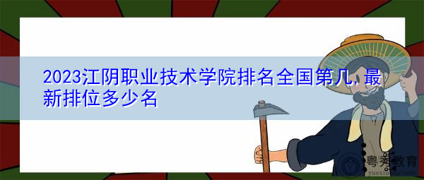 2023江阴职业技术学院排名全国第几,最新排位多少名 2023江阴职业技术学院排名全国第几,最新排位多少名