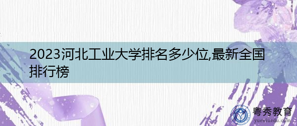 2023河北工业大学排名多少位,最新全国排行榜