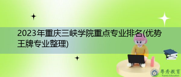 2023年重庆三峡学院重点专业排名(优势王牌专业整理)