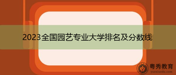 2023全国园艺专业大学排名及分数线