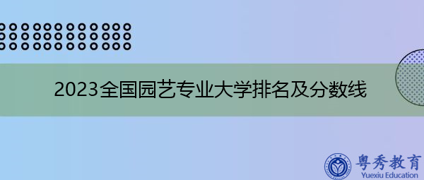 2023全国园艺专业大学排名及分数线
