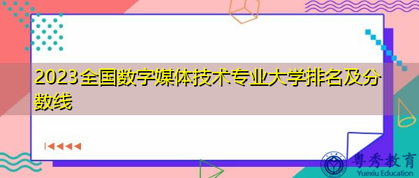 2023全国数字媒体技术专业大学排名及分数线