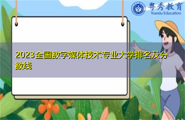 2023全国数字媒体技术专业大学排名及分数线