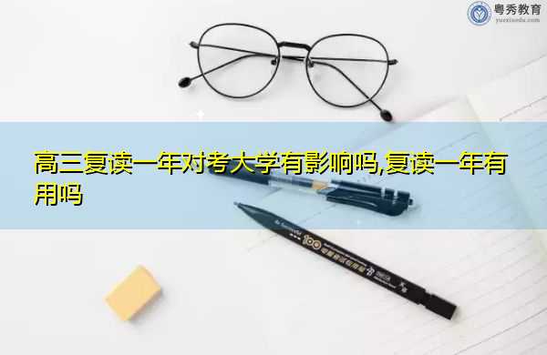 高三复读一年对考大学有影响吗,复读一年有用吗