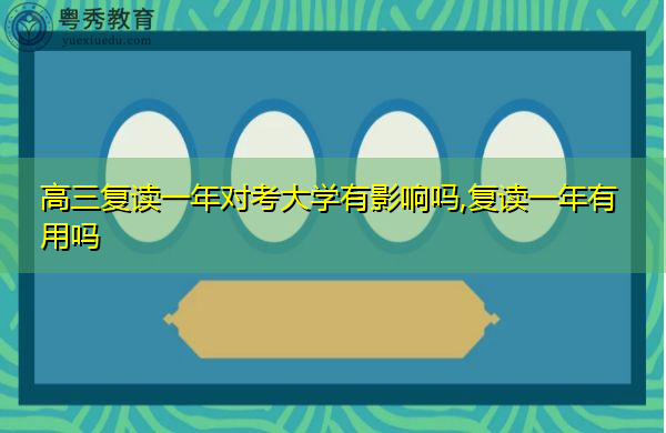 高三复读一年对考大学有影响吗,复读一年有用吗