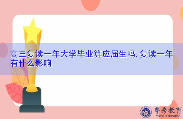 高三复读一年大学毕业算应届生吗,复读一年有什么影响 高三复读一年大学毕业算应届生吗,复读一年有什么影响