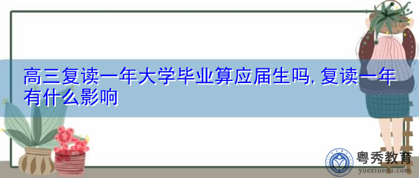 高三复读一年大学毕业算应届生吗,复读一年有什么影响 高三复读一年大学毕业算应届生吗,复读一年有什么影响