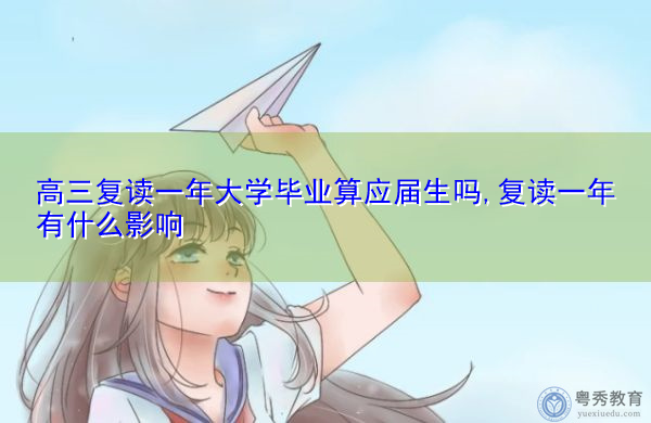 高三复读一年大学毕业算应届生吗,复读一年有什么影响 高三复读一年大学毕业算应届生吗,复读一年有什么影响