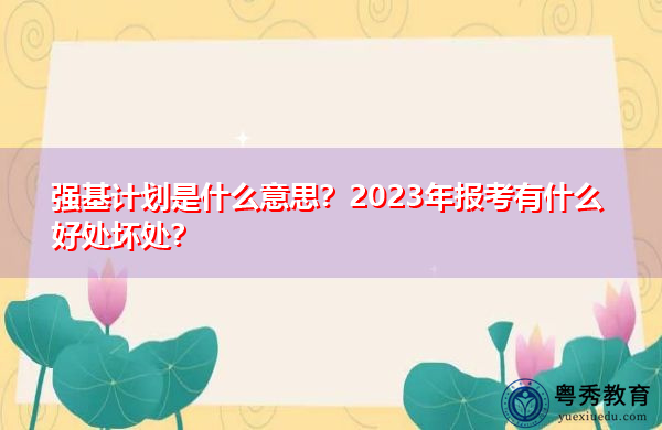 强基计划是什么意思？2023年报考有什么好处坏处？
