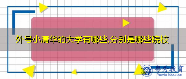 外号小清华的大学有哪些,分别是哪些院校 外号小清华的大学有哪些,分别是哪些院校
