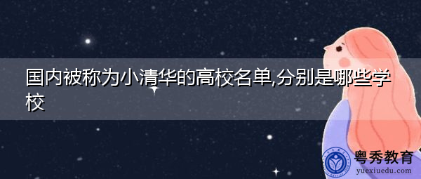 国内被称为小清华的高校名单,分别是哪些学校 国内被称为小清华的高校名单,分别是哪些学校