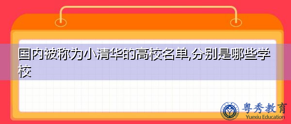 国内被称为小清华的高校名单,分别是哪些学校 国内被称为小清华的高校名单,分别是哪些学校