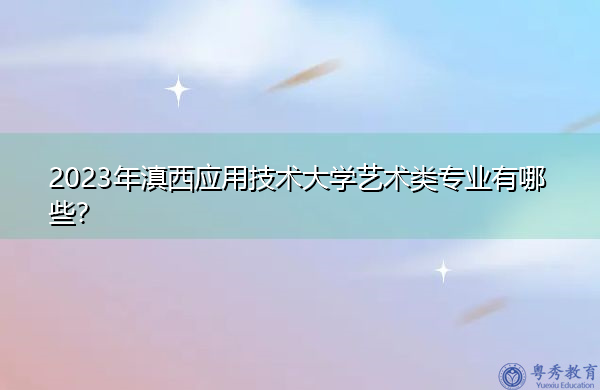 2023年滇西应用技术大学艺术类专业有哪些？