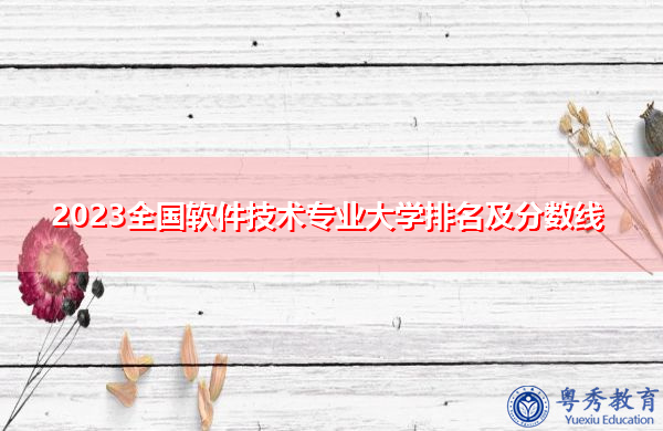 2023全国软件技术专业大学排名及分数线 2023全国软件技术专业大学排名及分数线