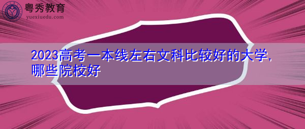 2023高考一本线左右文科比较好的大学,哪些院校好