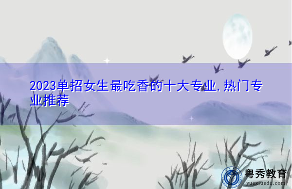 2023单招女生最吃香的十大专业,热门专业推荐