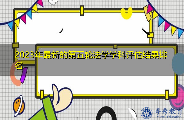 2023年最新的第五轮法学学科评估结果排名 2023年最新的第五轮法学学科评估结果排名