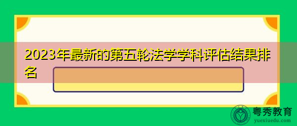 2023年最新的第五轮法学学科评估结果排名 2023年最新的第五轮法学学科评估结果排名