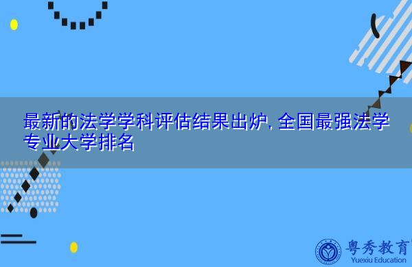 最新的法学学科评估结果出炉,全国最强法学专业大学排名 最新的法学学科评估结果出炉,全国最强法学专业大学排名