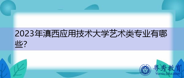 2023年滇西应用技术大学艺术类专业有哪些？