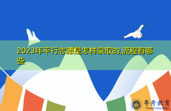 2023年平行志愿是怎样录取的,流程有哪些 2023年平行志愿是怎样录取的,流程有哪些