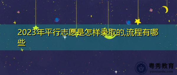 2023年平行志愿是怎样录取的,流程有哪些 2023年平行志愿是怎样录取的,流程有哪些