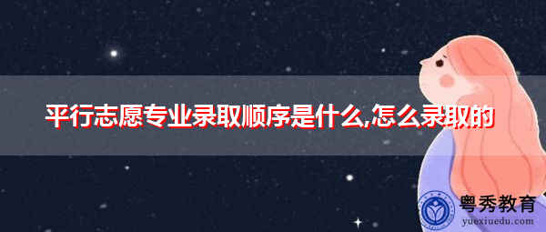 平行志愿专业录取顺序是什么,怎么录取的