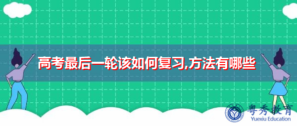 高考最后一轮该如何复习,方法有哪些 高考最后一轮该如何复习,方法有哪些
