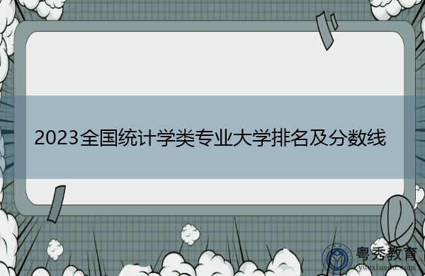 2023全国统计学类专业大学排名及分数线 2023全国统计学类专业大学排名及分数线