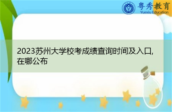 2023苏州大学校考成绩查询时间及入口,在哪公布