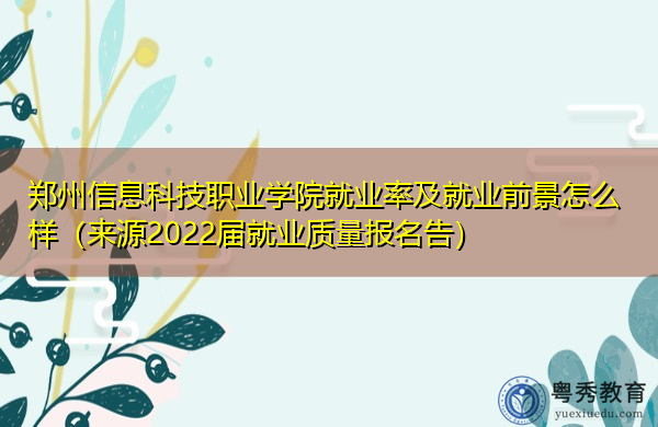 郑州信息科技职业学院就业率及就业前景怎么样(来源2022届就业质量报名告) 郑州信息科技职业学院就业率及就业前景怎么样(来源2022届就业质量报名告)