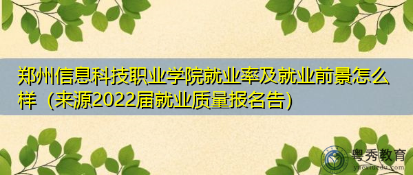 郑州信息科技职业学院就业率及就业前景怎么样(来源2022届就业质量报名告) 郑州信息科技职业学院就业率及就业前景怎么样(来源2022届就业质量报名告)