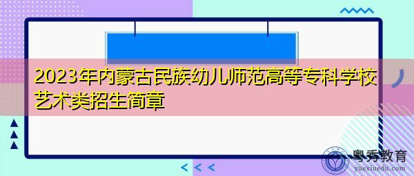 2023年内蒙古民族幼儿师范高等专科学校艺术类招生简章