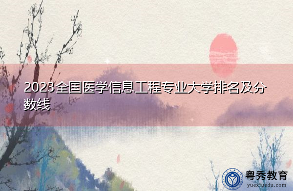 2023全国医学信息工程专业大学排名及分数线