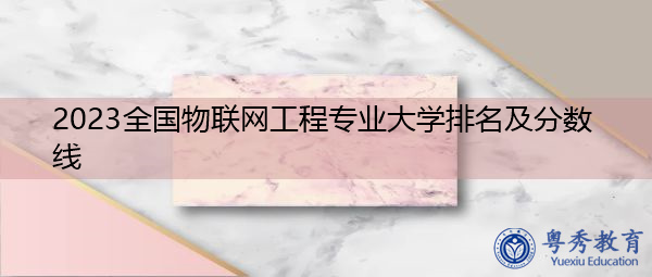 2023全国物联网工程专业大学排名及分数线