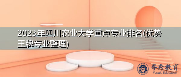 2023年四川农业大学重点专业排名(优势王牌专业整理) 2023年四川农业大学重点专业排名(优势王牌专业整理)