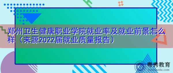 郑州卫生健康职业学院就业率及就业前景怎么样(来源2022届就业质量报告) 郑州卫生健康职业学院就业率及就业前景怎么样(来源2022届就业质量报告)