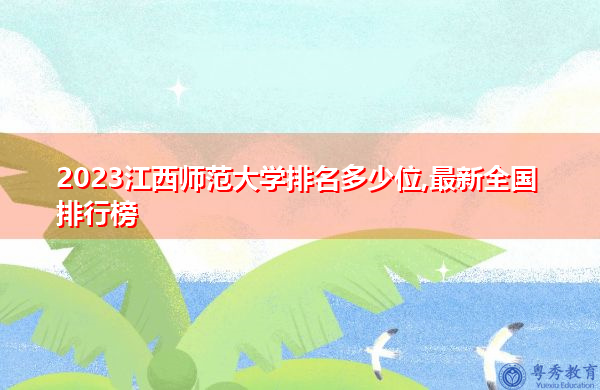 2023江西师范大学排名多少位,最新全国排行榜