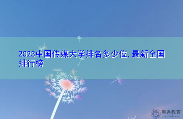2023中国传媒大学排名多少位,最新全国排行榜