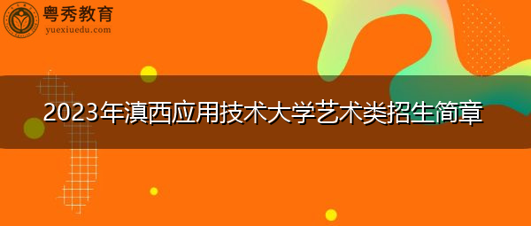 2023年滇西应用技术大学艺术类招生简章