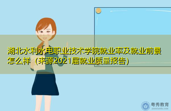 湖北水利水电职业技术学院就业率及就业前景怎么样(来源2021届就业质量报告) 湖北水利水电职业技术学院就业率及就业前景怎么样(来源2021届就业质量报告)