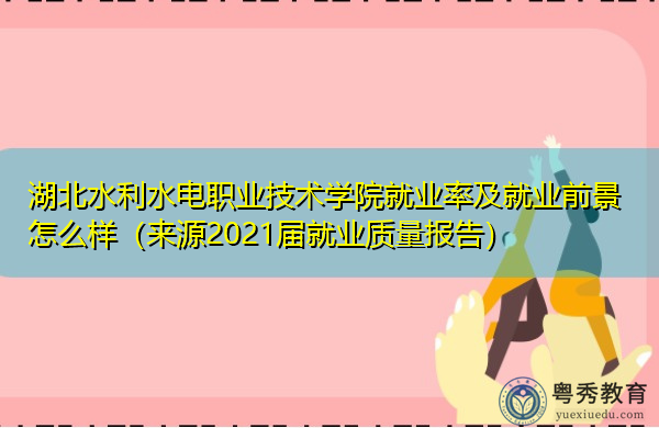 湖北水利水电职业技术学院就业率及就业前景怎么样(来源2021届就业质量报告) 湖北水利水电职业技术学院就业率及就业前景怎么样(来源2021届就业质量报告)