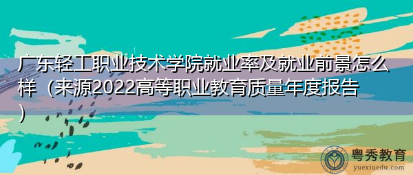 广东轻工职业技术学院就业率及就业前景怎么样（来源2022高等职业教育质量年度报告）