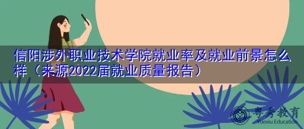 信阳涉外职业技术学院就业率及就业前景怎么样(来源2022届就业质量报告) 信阳涉外职业技术学院就业率及就业前景怎么样(来源2022届就业质量报告)