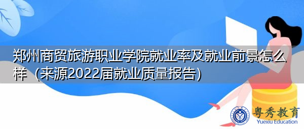 郑州商贸旅游职业学院就业率及就业前景怎么样（来源2022届就业质量报告）