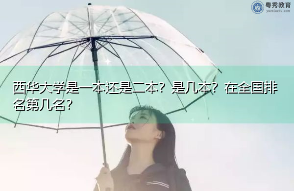 西华大学是一本还是二本?是几本?在全国排名第几名? 西华大学是一本还是二本?是几本?在全国排名第几名?