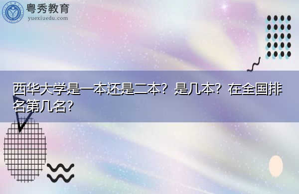 西华大学是一本还是二本?是几本?在全国排名第几名? 西华大学是一本还是二本?是几本?在全国排名第几名?