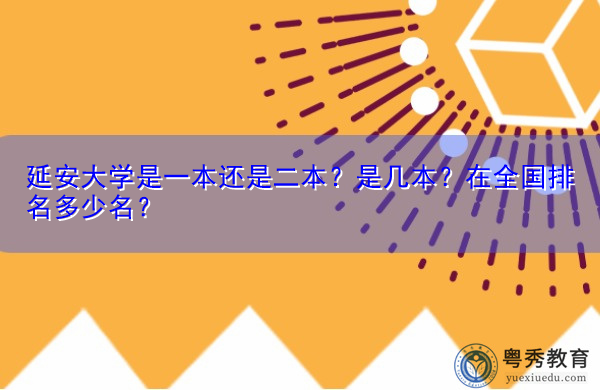 延安大学是一本还是二本?是几本?在全国排名多少名? 延安大学是一本还是二本?是几本?在全国排名多少名?