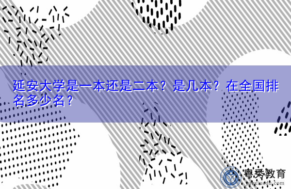 延安大学是一本还是二本?是几本?在全国排名多少名? 延安大学是一本还是二本?是几本?在全国排名多少名?