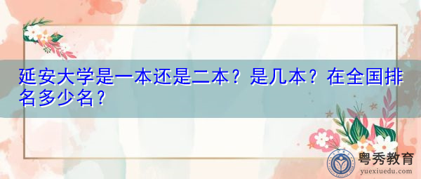 延安大学是一本还是二本?是几本?在全国排名多少名? 延安大学是一本还是二本?是几本?在全国排名多少名?